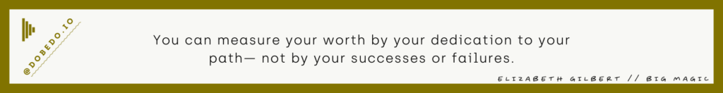 An elizabeth Gilbert Quote "You canmeasure your worth by your dedicaton to your path- not by your success or failures.